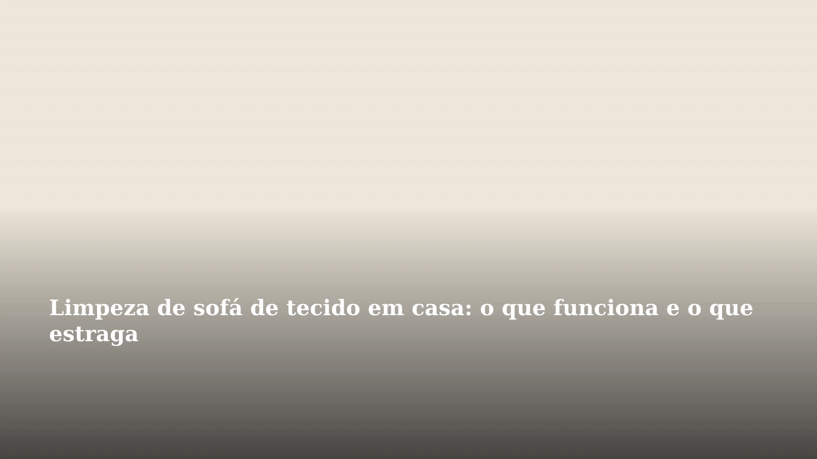 Limpeza de sofá de tecido em casa: o que funciona e o que estraga